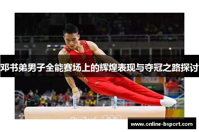 邓书弟男子全能赛场上的辉煌表现与夺冠之路探讨 邓书弟男子全能赛场上的辉煌表现与夺冠之路探讨