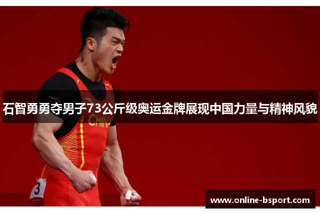 石智勇勇夺男子73公斤级奥运金牌展现中国力量与精神风貌 石智勇勇夺男子73公斤级奥运金牌展现中国力量与精神风貌