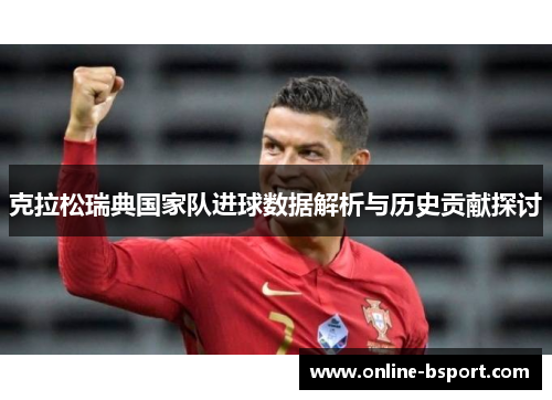 克拉松瑞典国家队进球数据解析与历史贡献探讨 克拉松瑞典国家队进球数据解析与历史贡献探讨