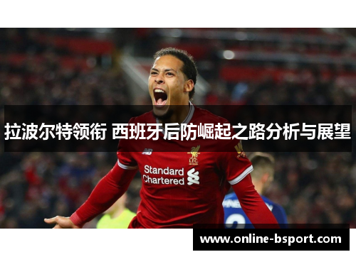 拉波尔特领衔 西班牙后防崛起之路分析与展望 拉波尔特领衔 西班牙后防崛起之路分析与展望