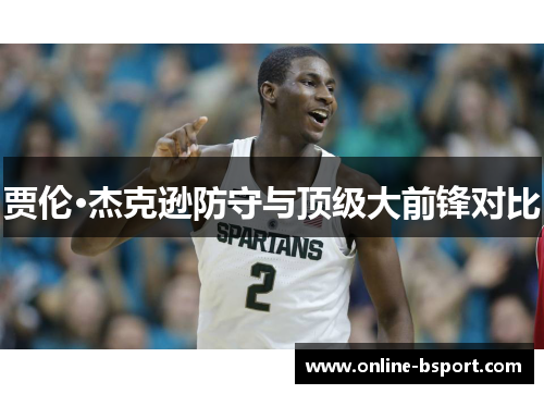 贾伦·杰克逊防守与顶级大前锋对比 贾伦·杰克逊防守与顶级大前锋对比