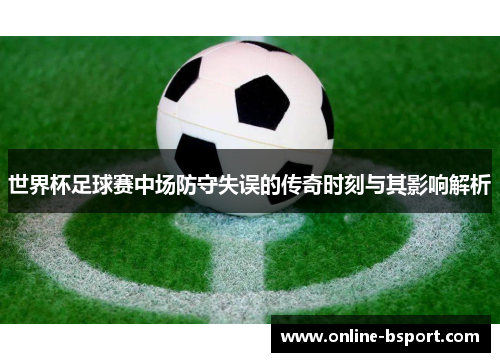 世界杯足球赛中场防守失误的传奇时刻与其影响解析 世界杯足球赛中场防守失误的传奇时刻与其影响解析