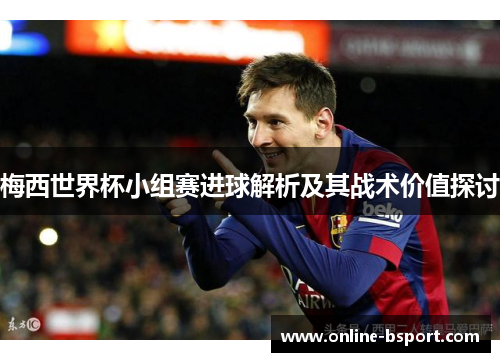 梅西世界杯小组赛进球解析及其战术价值探讨 梅西世界杯小组赛进球解析及其战术价值探讨
