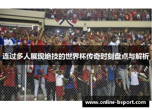 连过多人展现绝技的世界杯传奇时刻盘点与解析 连过多人展现绝技的世界杯传奇时刻盘点与解析