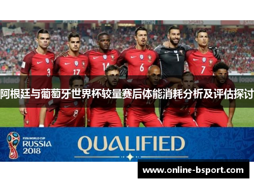 阿根廷与葡萄牙世界杯较量赛后体能消耗分析及评估探讨