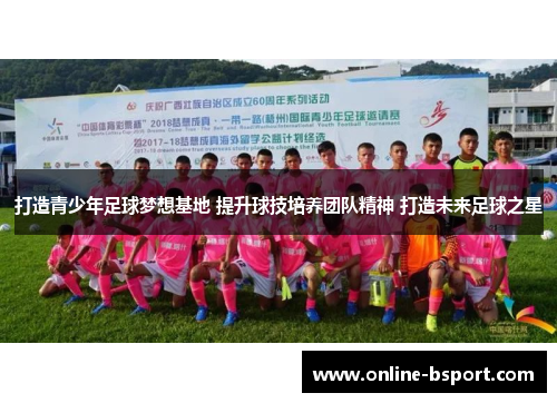 打造青少年足球梦想基地 提升球技培养团队精神 打造未来足球之星 打造青少年足球梦想基地 提升球技培养团队精神 打造未来足球之星