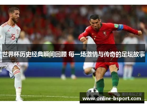 世界杯历史经典瞬间回顾 每一场激情与传奇的足坛故事