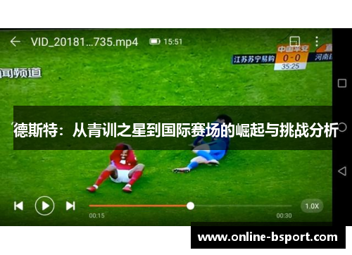 德斯特:从青训之星到国际赛场的崛起与挑战分析 德斯特:从青训之星到国际赛场的崛起与挑战分析