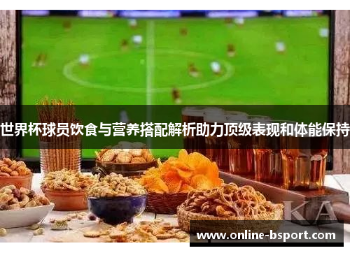 世界杯球员饮食与营养搭配解析助力顶级表现和体能保持 世界杯球员饮食与营养搭配解析助力顶级表现和体能保持