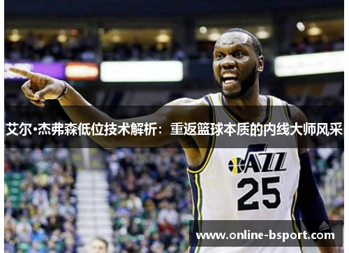 艾尔·杰弗森低位技术解析:重返篮球本质的内线大师风采 艾尔·杰弗森低位技术解析:重返篮球本质的内线大师风采