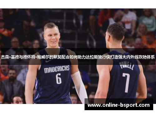 杰森·基德与德怀特·鲍威尔的默契配合如何助力达拉斯独行侠打造强大内外线攻防体系