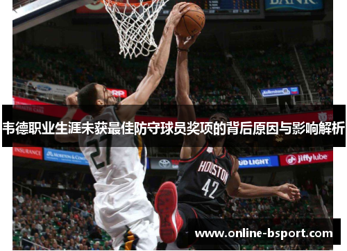 韦德职业生涯未获最佳防守球员奖项的背后原因与影响解析 韦德职业生涯未获最佳防守球员奖项的背后原因与影响解析