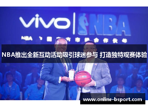 NBA推出全新互动活动吸引球迷参与 打造独特观赛体验 NBA推出全新互动活动吸引球迷参与 打造独特观赛体验