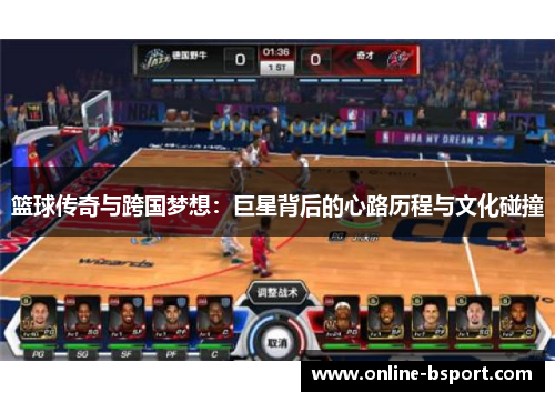 篮球传奇与跨国梦想:巨星背后的心路历程与文化碰撞 篮球传奇与跨国梦想:巨星背后的心路历程与文化碰撞