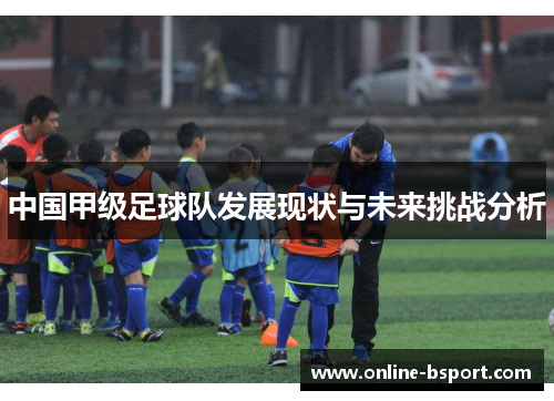 中国甲级足球队发展现状与未来挑战分析 中国甲级足球队发展现状与未来挑战分析