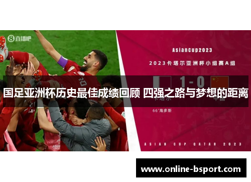 国足亚洲杯历史最佳成绩回顾 四强之路与梦想的距离
