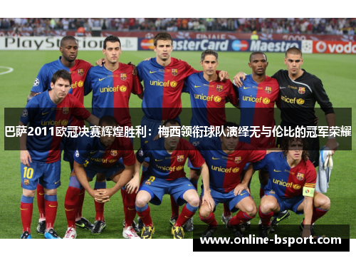 巴萨2011欧冠决赛辉煌胜利:梅西领衔球队演绎无与伦比的冠军荣耀 巴萨2011欧冠决赛辉煌胜利:梅西领衔球队演绎无与伦比的冠军荣耀