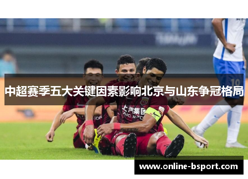 中超赛季五大关键因素影响北京与山东争冠格局 中超赛季五大关键因素影响北京与山东争冠格局