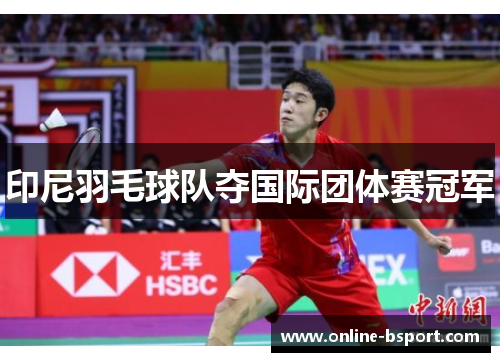 印尼羽毛球队夺国际团体赛冠军 印尼羽毛球队夺国际团体赛冠军