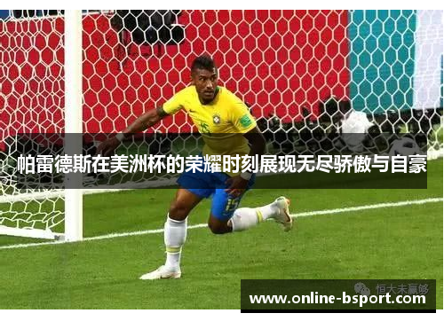 帕雷德斯在美洲杯的荣耀时刻展现无尽骄傲与自豪 帕雷德斯在美洲杯的荣耀时刻展现无尽骄傲与自豪