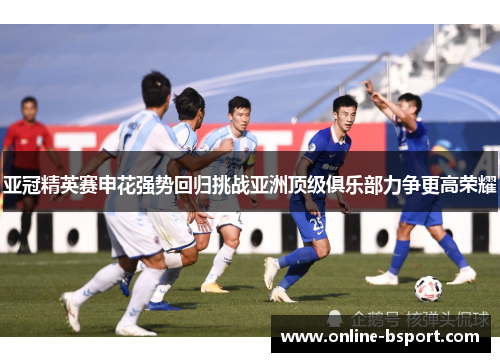亚冠精英赛申花强势回归挑战亚洲顶级俱乐部力争更高荣耀