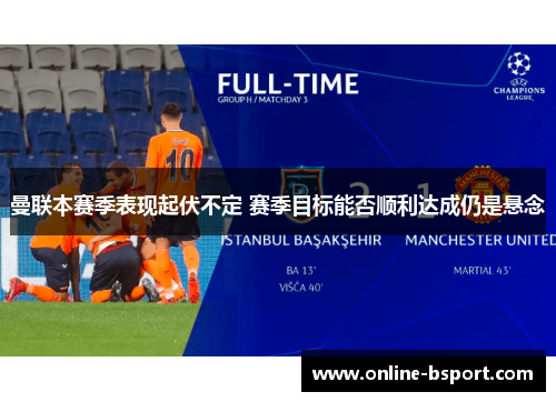 曼联本赛季表现起伏不定 赛季目标能否顺利达成仍是悬念