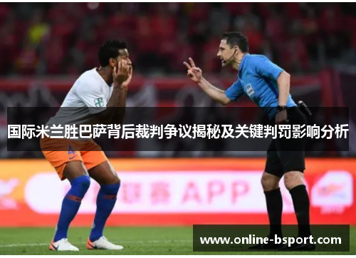 国际米兰胜巴萨背后裁判争议揭秘及关键判罚影响分析