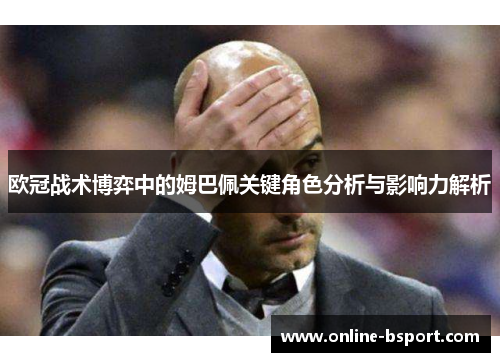 欧冠战术博弈中的姆巴佩关键角色分析与影响力解析