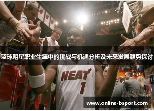 篮球明星职业生涯中的挑战与机遇分析及未来发展趋势探讨
