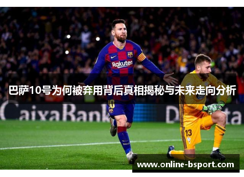 巴萨10号为何被弃用背后真相揭秘与未来走向分析