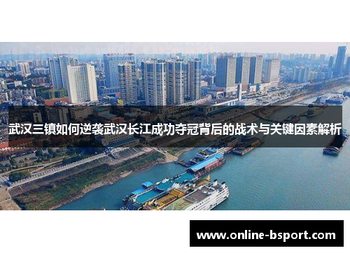 武汉三镇如何逆袭武汉长江成功夺冠背后的战术与关键因素解析