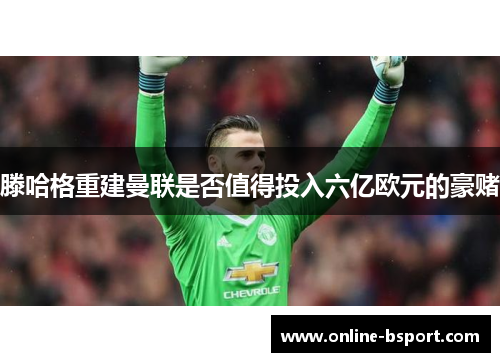 滕哈格重建曼联是否值得投入六亿欧元的豪赌