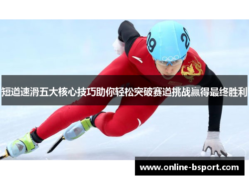 短道速滑五大核心技巧助你轻松突破赛道挑战赢得最终胜利