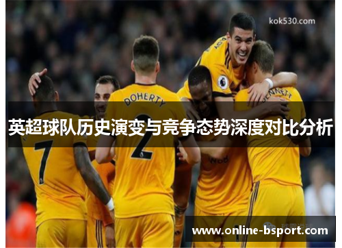 英超球队历史演变与竞争态势深度对比分析