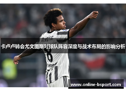 卡卢卢转会尤文图斯对球队阵容深度与战术布局的影响分析
