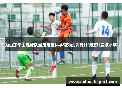 为山东泰山足球队量身定制科学有效的训练计划提升竞技水平