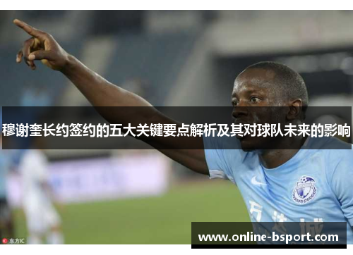 穆谢奎长约签约的五大关键要点解析及其对球队未来的影响