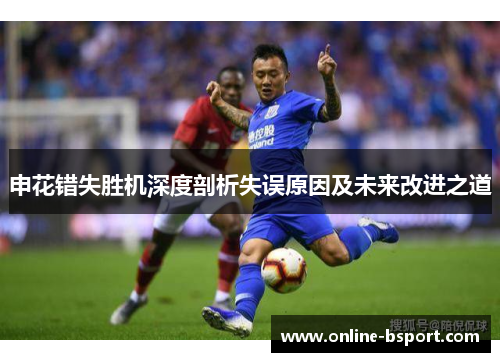 申花错失胜机深度剖析失误原因及未来改进之道 申花错失胜机深度剖析失误原因及未来改进之道