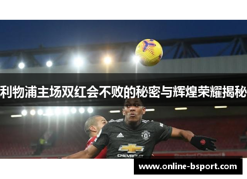 利物浦主场双红会不败的秘密与辉煌荣耀揭秘