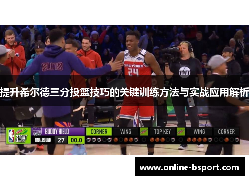 提升希尔德三分投篮技巧的关键训练方法与实战应用解析