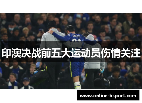 印澳决战前五大运动员伤情关注 印澳决战前五大运动员伤情关注