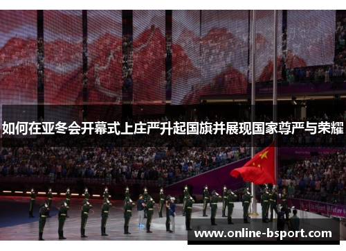 如何在亚冬会开幕式上庄严升起国旗并展现国家尊严与荣耀