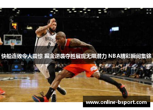 快船连败令人震惊 掘金逆袭夺胜展现无限潜力 NBA精彩瞬间集锦 快船连败令人震惊 掘金逆袭夺胜展现无限潜力 NBA精彩瞬间集锦