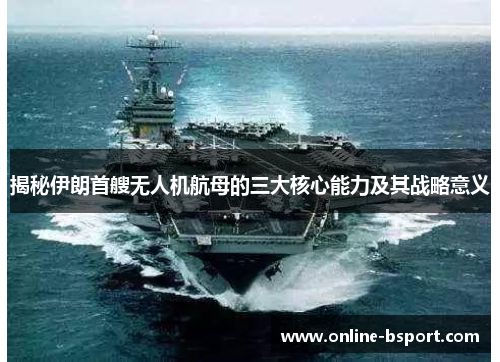 揭秘伊朗首艘无人机航母的三大核心能力及其战略意义