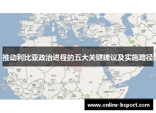 推动利比亚政治进程的五大关键建议及实施路径
