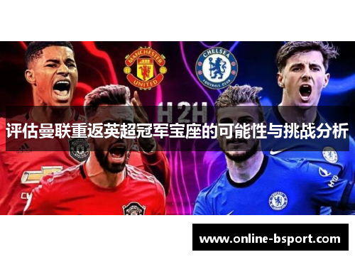 评估曼联重返英超冠军宝座的可能性与挑战分析 评估曼联重返英超冠军宝座的可能性与挑战分析