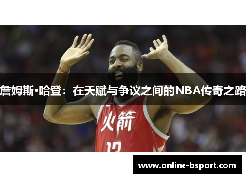 詹姆斯·哈登:在天赋与争议之间的NBA传奇之路 詹姆斯·哈登:在天赋与争议之间的NBA传奇之路