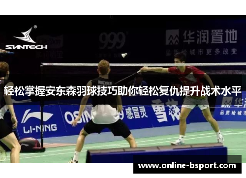 轻松掌握安东森羽球技巧助你轻松复仇提升战术水平 轻松掌握安东森羽球技巧助你轻松复仇提升战术水平