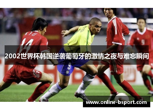 2002世界杯韩国逆袭葡萄牙的激情之夜与难忘瞬间