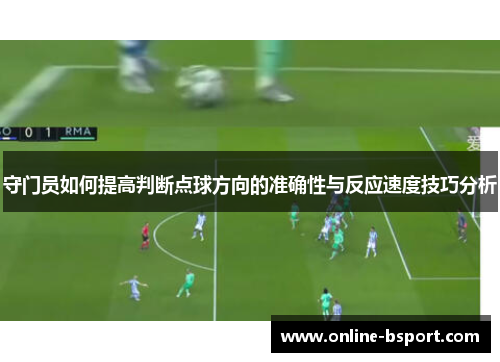 守门员如何提高判断点球方向的准确性与反应速度技巧分析